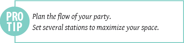 party pro tip: plan the flow of your party. Set several stations to maximize your space