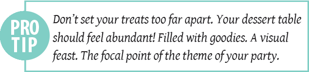 Don’t set your treats too far apart. Your dessert table should feel abundant! Filled with goodies. A visual feast. The focal point of the theme of your party. - pro tip for diy dessert table ideas and basic set-up. Press Print Party!