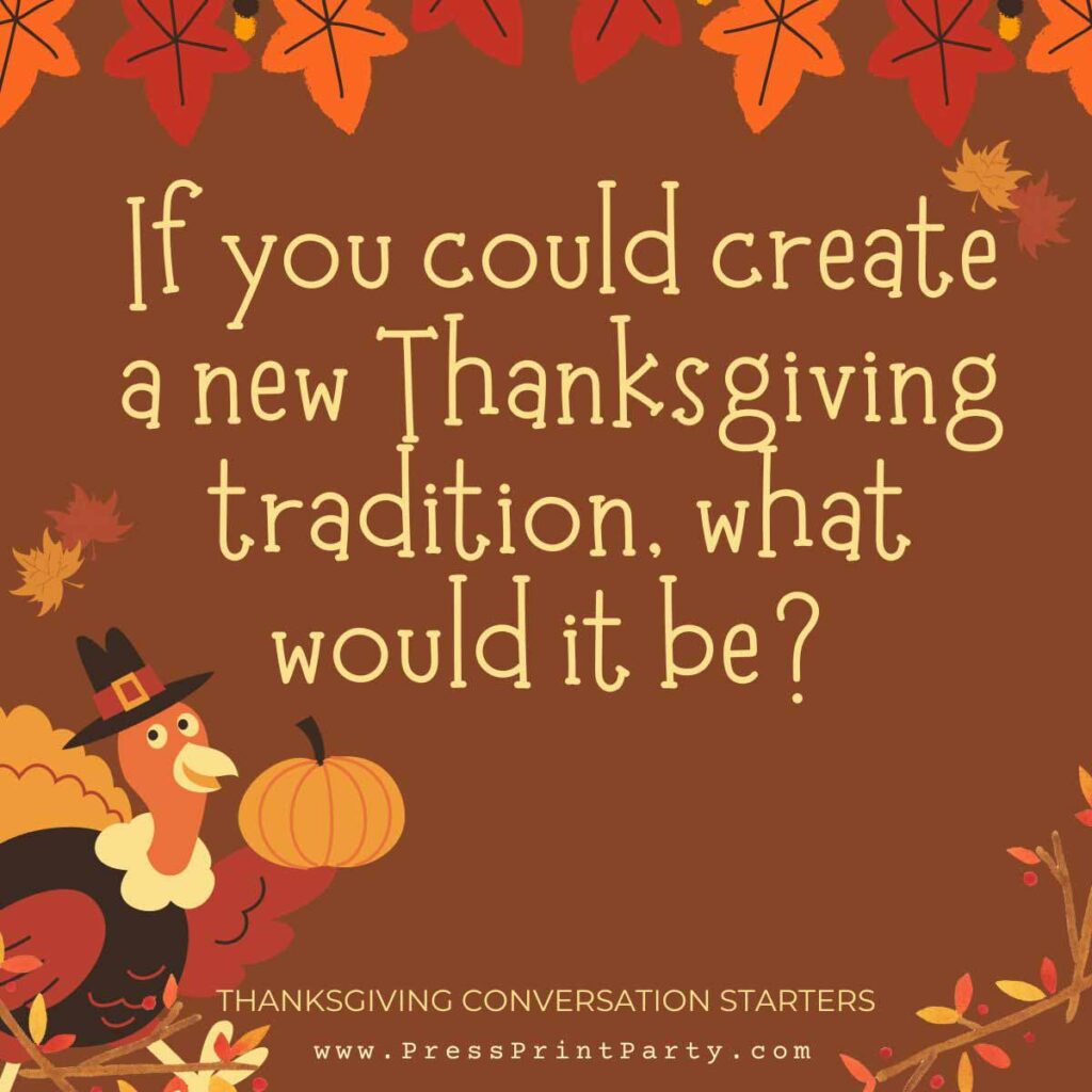 If you could create a new Thanksgiving tradition, what would it be? - Thanksgiving conversation starters - Press Print Party!