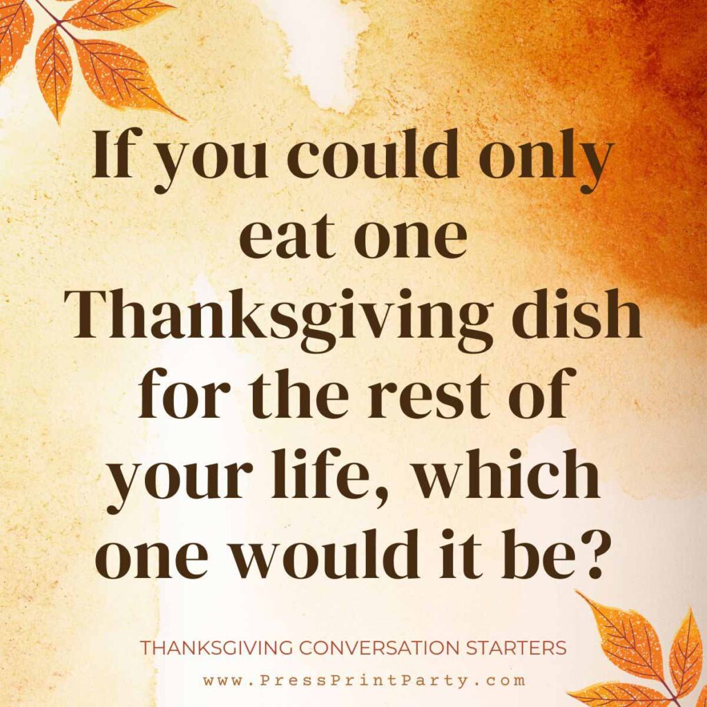 If you could only eat one Thanksgiving dish for the rest of your life, which one would it be? - Thanksgiving conversation starters - Press Print Party!