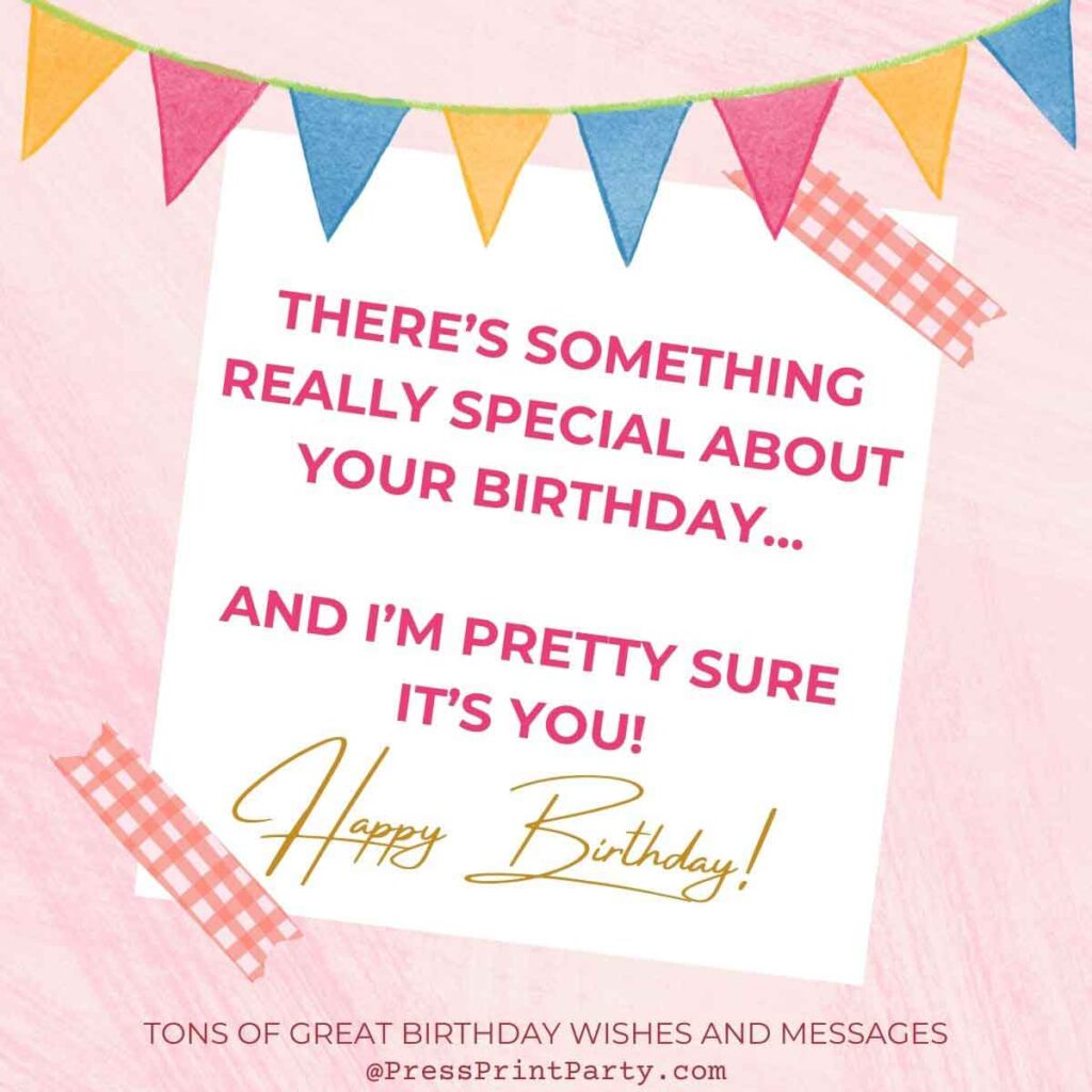 There’s something really special about your birthday…and I’m pretty sure it’s you! - birthday special greetings sayings for birthday wishes unique wishes -Press Print Party!