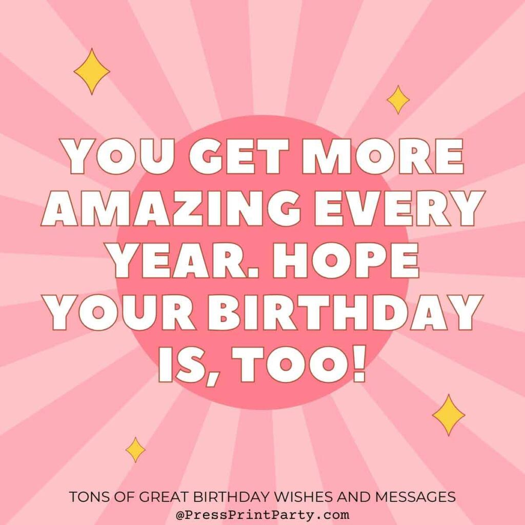 You get more amazing every year. Hope your birthday is, too! Tons of Awesome Happy Birthday Wishes & Messages to Write in a Birthday Card -birthday special greetings sayings for birthday wishes - Press Print Party!