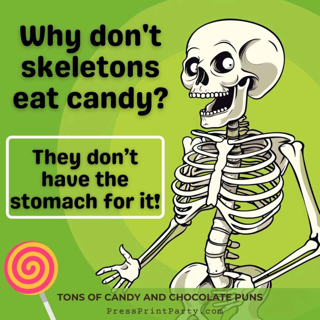 Why don't skeletons eat candy? They don't have the stomach for it. candy puns