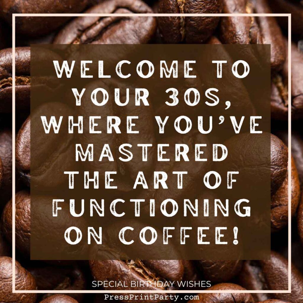 A background of coffee beans with a humorous birthday message in white text: "Welcome to your 30s, where you've mastered the art of functioning on coffee! Cheers to special birthday wishes and caffeinated adventures!
