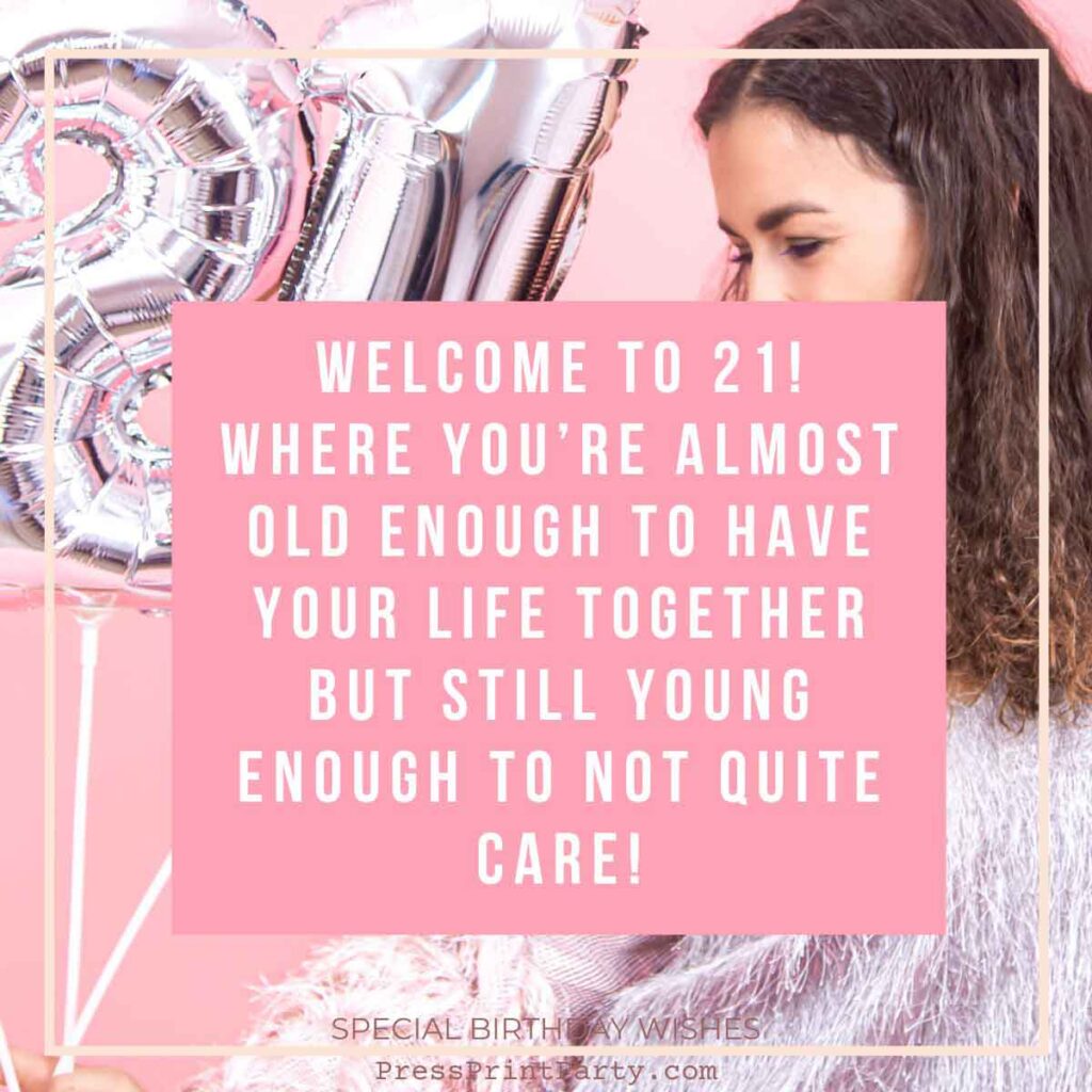 A young woman stands next to large silver "21" balloons. The pink text overlay reads, "Welcome to 21! Where you're almost old enough to have your life together but still carefree enough not to quite care! Sending special birthday wishes your way!