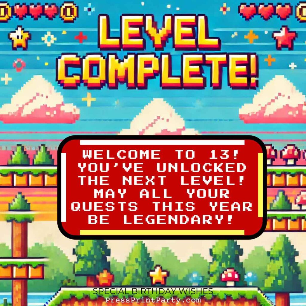 A pixel art video game screen with "LEVEL COMPLETE!" at the top. Below, text reads: "Welcome to 13! You've unlocked the next level! May all your quests this year be legendary!" Bright, colorful landscape with clouds and platforms—special birthday wishes await!