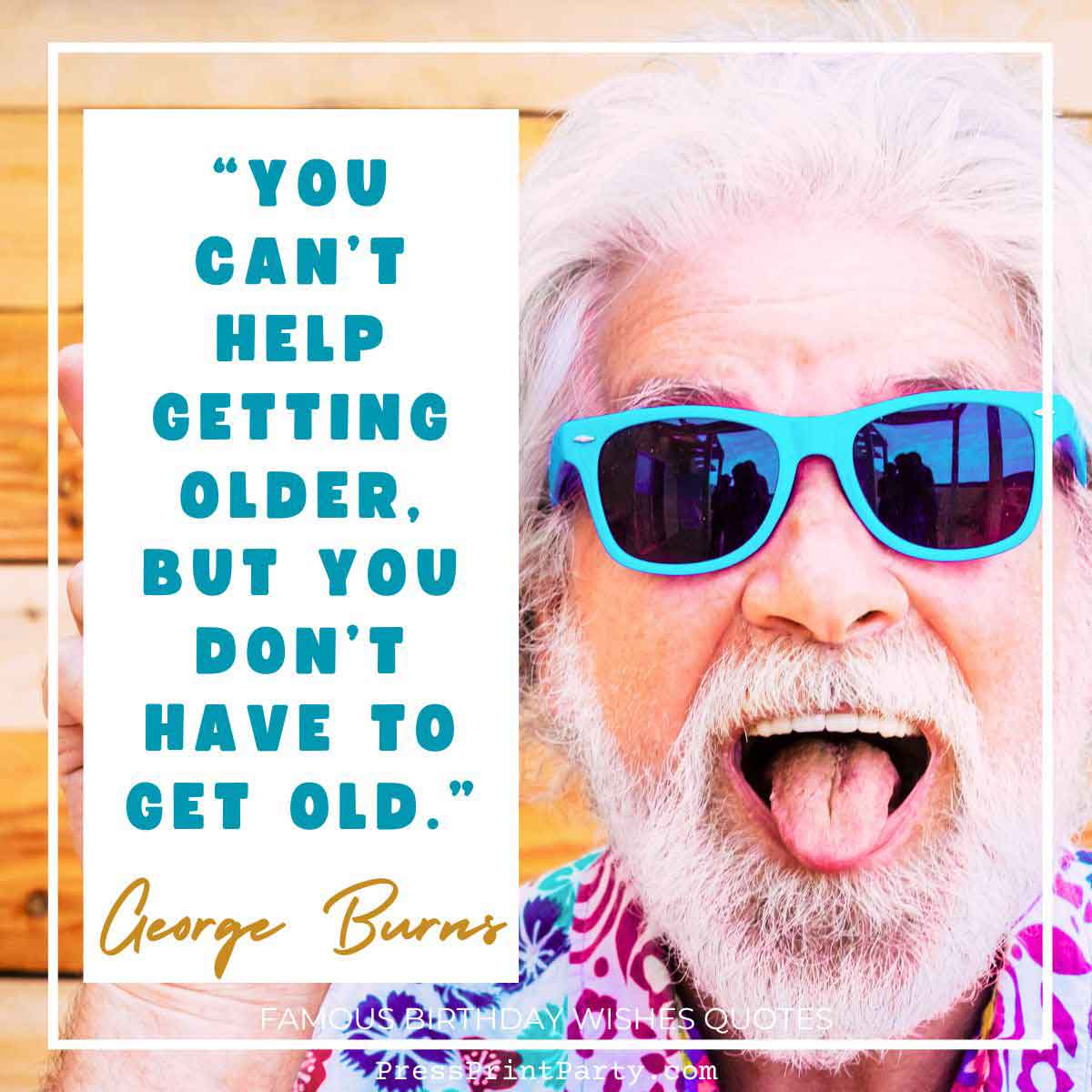 A white-haired, bearded man in blue sunglasses and a colorful shirt sticks out his tongue playfully. Beside him is a quote about aging: "You can't help getting older, but you don't have to get old." - George Burns. It's the perfect addition to your collection of birthday wishes quotes.