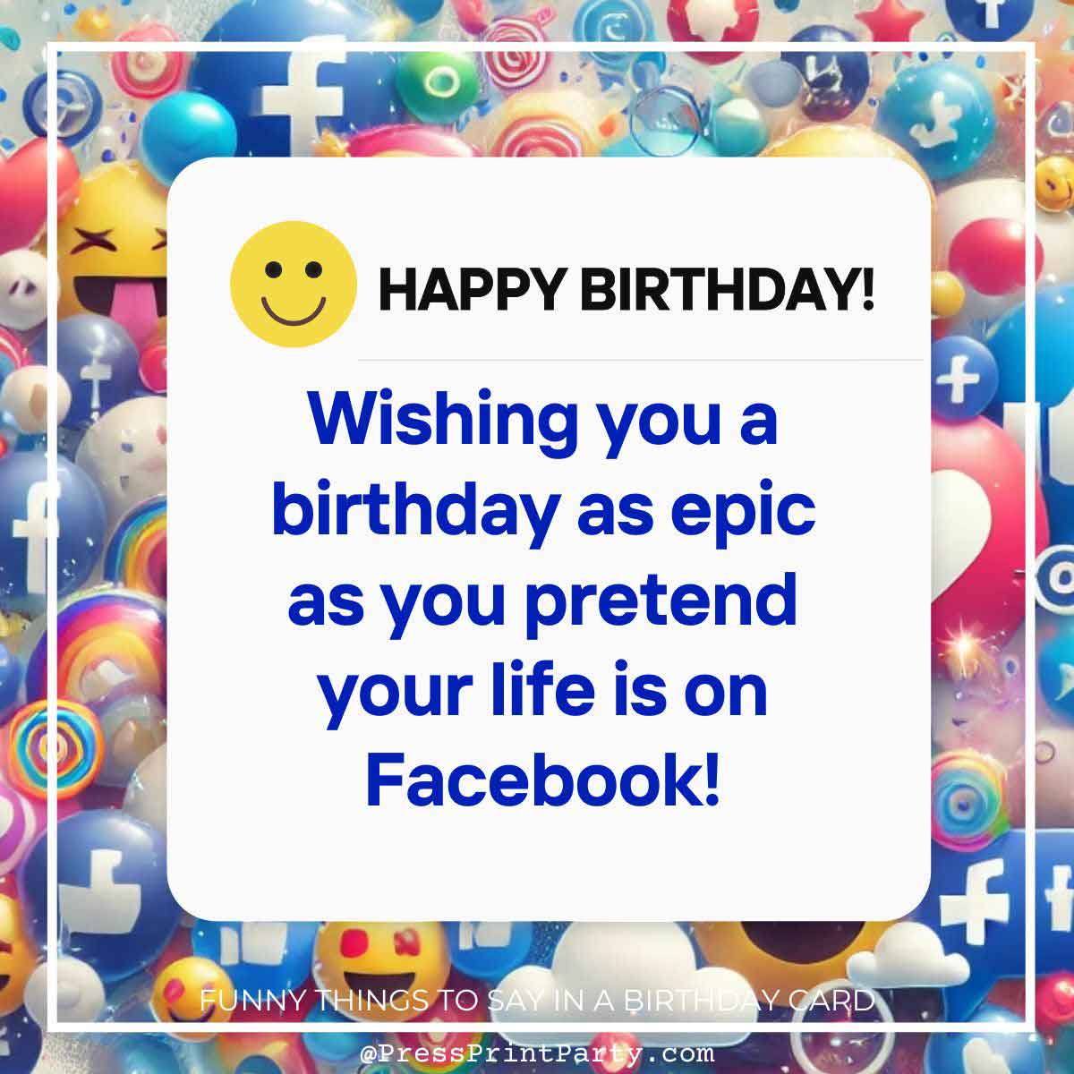 Birthday card with a smiley face and text: "HAPPY BIRTHDAY! Wishing you a day as epic as you pretend on Facebook!" Complete with colorful balloons, social media icons, and just the right touch of funny things to write in a birthday card!.