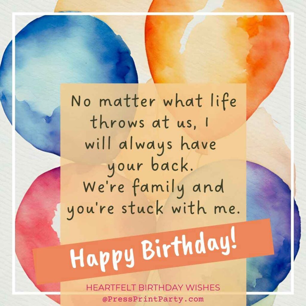 A colorful birthday card with watercolor circles. Text reads, "No matter what life throws at us, I will always have your back. We’re family and you’re stuck with me. Sending heartfelt birthday wishes your way! Happy Birthday!