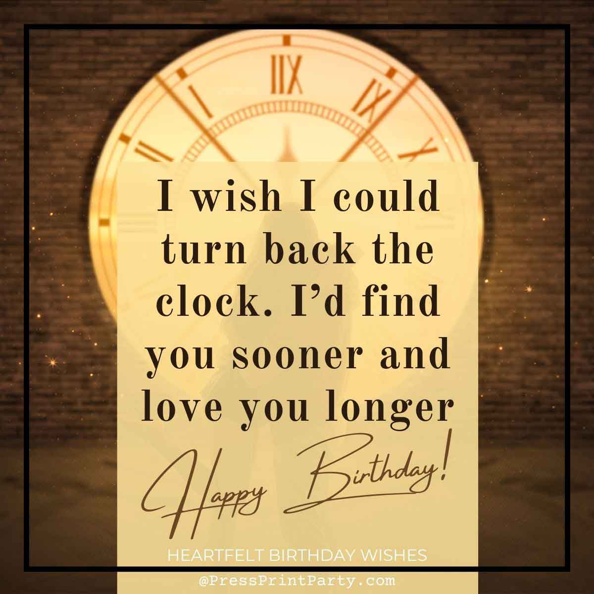 A sepia-toned image showcases a large clock, with overlaid text: "I wish I could turn back the clock. I’d find you sooner and love you longer. Heartfelt birthday wishes to you!